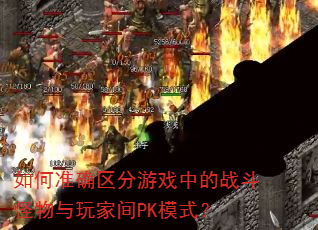 如何准确区分游戏中的战斗怪物与玩家间PK模式? 如何准确区分游戏中的战斗怪物与玩家间PK模式?