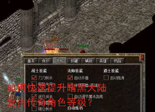 如何快速提升暗黑大陆复古传奇角色等级? 如何快速提升暗黑大陆复古传奇角色等级?