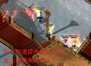 如何快速提升暗黑大陆复古传奇角色等级? 如何快速提升暗黑大陆复古传奇角色等级?