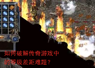 如何破解传奇游戏中的等级差距难题? 如何破解传奇游戏中的等级差距难题?