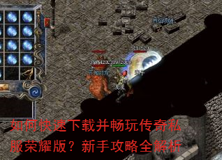 如何快速下载并畅玩传奇私服荣耀版?新手攻略全解析 如何快速下载并畅玩传奇私服荣耀版?新手攻略全解析