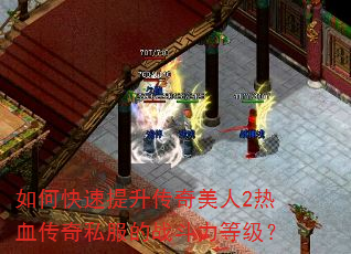 如何快速提升传奇美人2热血传奇私服的战斗力等级? 如何快速提升传奇美人2热血传奇私服的战斗力等级?