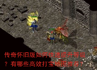 传奇怀旧版如何快速提升等级?有哪些高效打宝地图推荐? 传奇怀旧版如何快速提升等级?有哪些高效打宝地图推荐?
