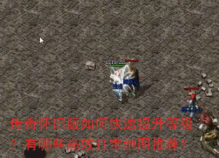 传奇怀旧版如何快速提升等级?有哪些高效打宝地图推荐? 传奇怀旧版如何快速提升等级?有哪些高效打宝地图推荐?