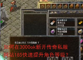 如何在3000ok新开传奇私服网站185快速提升角色等级? 如何在3000ok新开传奇私服网站185快速提升角色等级?