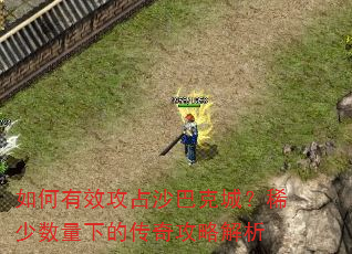 如何有效攻占沙巴克城?稀少数量下的传奇攻略解析 如何有效攻占沙巴克城?稀少数量下的传奇攻略解析