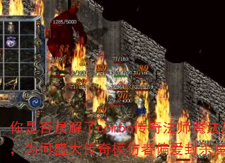 你是否误解了combo传奇法师魔法盾,为何盛大传奇模仿者偏爱封杀魔谷? 你是否误解了combo传奇法师魔法盾,为何盛大传奇模仿者偏爱封杀魔谷?