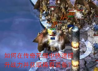 如何在传奇死服中快速提升战力并获取稀有装备? 如何在传奇死服中快速提升战力并获取稀有装备?