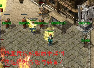 热血传奇私服新手如何快速提升等级与装备? 热血传奇私服新手如何快速提升等级与装备?