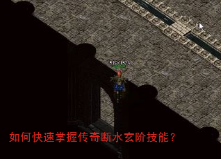 如何快速掌握传奇断水玄阶技能? 如何快速掌握传奇断水玄阶技能?