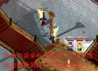 比奇肉店坐标在哪里?如何快速找到传奇游戏中的肉店位置? 比奇肉店坐标在哪里?如何快速找到传奇游戏中的肉店位置?