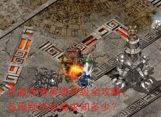 热血传奇英雄升级全攻略:各级别经验需求知多少? 热血传奇英雄升级全攻略:各级别经验需求知多少?