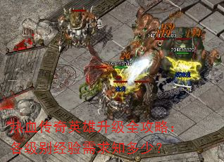 热血传奇英雄升级全攻略:各级别经验需求知多少? 热血传奇英雄升级全攻略:各级别经验需求知多少?