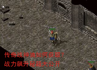 传奇战神油如何获取?战力飙升秘籍大公开 传奇战神油如何获取?战力飙升秘籍大公开
