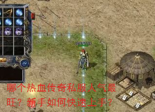 哪个热血传奇私服人气最旺?新手如何快速上手? 哪个热血传奇私服人气最旺?新手如何快速上手?