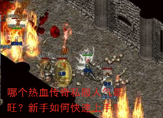 哪个热血传奇私服人气最旺?新手如何快速上手? 哪个热血传奇私服人气最旺?新手如何快速上手?