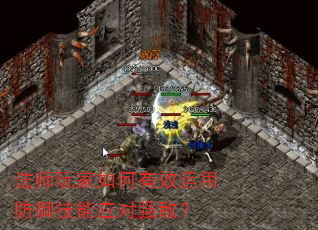 法师玩家如何有效运用防御技能应对强敌? 法师玩家如何有效运用防御技能应对强敌?