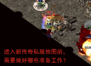进入新传奇私服地图前,需要做好哪些准备工作? 进入新传奇私服地图前,需要做好哪些准备工作?