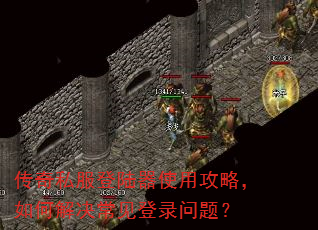 传奇私服登陆器使用攻略,如何解决常见登录问题? 传奇私服登陆器使用攻略,如何解决常见登录问题?