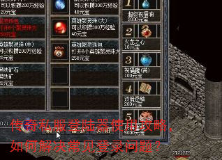 传奇私服登陆器使用攻略,如何解决常见登录问题? 传奇私服登陆器使用攻略,如何解决常见登录问题?
