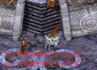 复古传奇如何选择职业流派?战士法师道士谁更适合新手? 复古传奇如何选择职业流派?战士法师道士谁更适合新手?