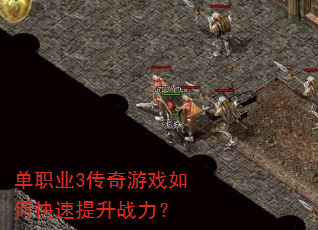 单职业3传奇游戏如何快速提升战力? 单职业3传奇游戏如何快速提升战力?