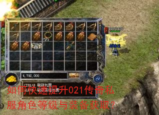 如何快速提升021传奇私服角色等级与装备获取? 如何快速提升021传奇私服角色等级与装备获取?