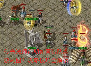传奇法师前期如何带队高效刷图?攻略技巧全解析 传奇法师前期如何带队高效刷图?攻略技巧全解析