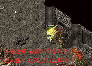 传奇法师前期如何带队高效刷图?攻略技巧全解析 传奇法师前期如何带队高效刷图?攻略技巧全解析