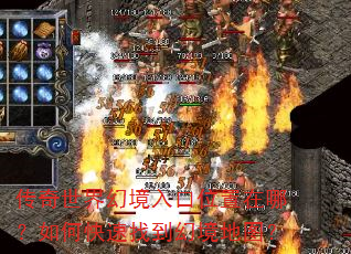 传奇世界幻境入口位置在哪?如何快速找到幻境地图? 传奇世界幻境入口位置在哪?如何快速找到幻境地图?