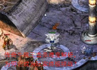 传奇牛魔王击杀难度解析,为何它成为玩家终极挑战? 传奇牛魔王击杀难度解析,为何它成为玩家终极挑战?