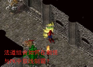 法道组合如何在刷怪与PK中双线制霸? 法道组合如何在刷怪与PK中双线制霸?