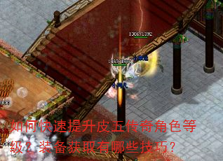 如何快速提升皮五传奇角色等级?装备获取有哪些技巧? 如何快速提升皮五传奇角色等级?装备获取有哪些技巧?