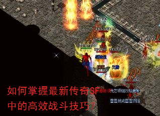 如何掌握最新传奇SF中的高效战斗技巧? 如何掌握最新传奇SF中的高效战斗技巧?