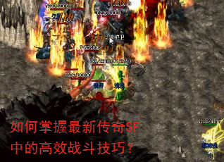 如何掌握最新传奇SF中的高效战斗技巧? 如何掌握最新传奇SF中的高效战斗技巧?
