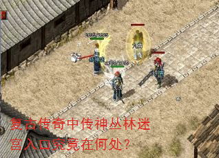 复古传奇中传神丛林迷宫入口究竟在何处? 复古传奇中传神丛林迷宫入口究竟在何处?