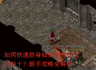 如何快速跻身仙侠传奇排行榜前十?新手攻略全解析 如何快速跻身仙侠传奇排行榜前十?新手攻略全解析