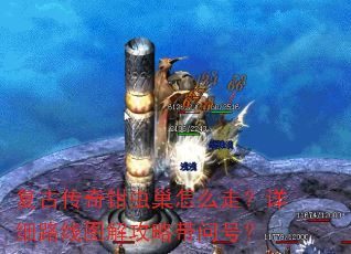 复古传奇钳虫巢怎么走?详细路线图解攻略带问号? 复古传奇钳虫巢怎么走?详细路线图解攻略带问号?