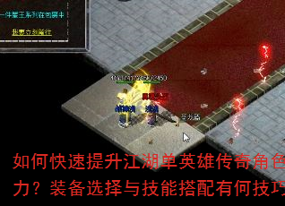 如何快速提升江湖单英雄传奇角色战力?装备选择与技能搭配有何技巧? 如何快速提升江湖单英雄传奇角色战力?装备选择与技能搭配有何技巧?