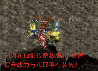 如何在仙剑传奇私服3中快速提升战力与获取稀有装备? 如何在仙剑传奇私服3中快速提升战力与获取稀有装备?