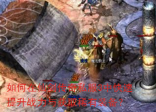 如何在仙剑传奇私服3中快速提升战力与获取稀有装备? 如何在仙剑传奇私服3中快速提升战力与获取稀有装备?