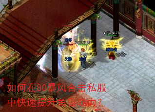 如何在80暴风合击私服中快速提升角色战力? 如何在80暴风合击私服中快速提升角色战力?