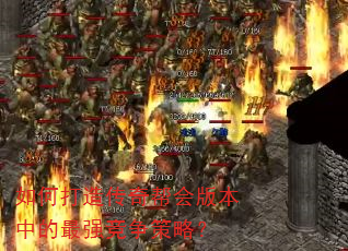 如何打造传奇帮会版本中的最强竞争策略? 如何打造传奇帮会版本中的最强竞争策略?