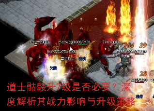 道士骷髅升7级是否必要?深度解析其战力影响与升级策略 道士骷髅升7级是否必要?深度解析其战力影响与升级策略