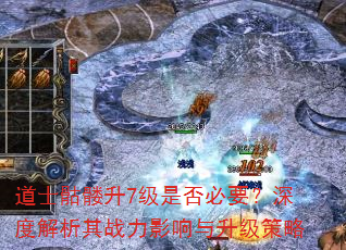 道士骷髅升7级是否必要?深度解析其战力影响与升级策略 道士骷髅升7级是否必要?深度解析其战力影响与升级策略