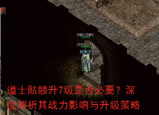 道士骷髅升7级是否必要?深度解析其战力影响与升级策略 道士骷髅升7级是否必要?深度解析其战力影响与升级策略