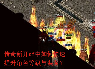 传奇新开sf中如何快速提升角色等级与装备? 传奇新开sf中如何快速提升角色等级与装备?