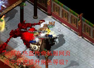 如何在热血传奇私服网页版中快速提升角色等级? 如何在热血传奇私服网页版中快速提升角色等级?