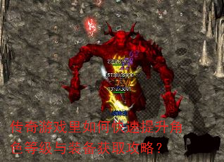 传奇游戏里如何快速提升角色等级与装备获取攻略? 传奇游戏里如何快速提升角色等级与装备获取攻略?