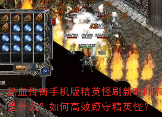 热血传奇手机版精英怪刷新时间表是什么?如何高效蹲守精英怪? 热血传奇手机版精英怪刷新时间表是什么?如何高效蹲守精英怪?